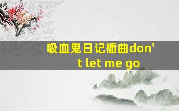 吸血鬼日记插曲don't let me go